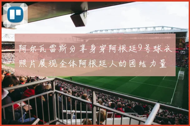 阿尔瓦雷斯分享身穿阿根廷9号球衣照片展现全体阿根廷人的团结力量