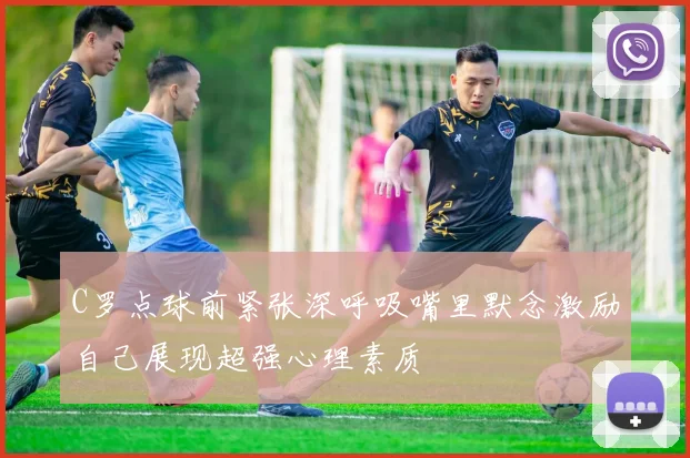 C罗点球前紧张深呼吸嘴里默念激励自己展现超强心理素质