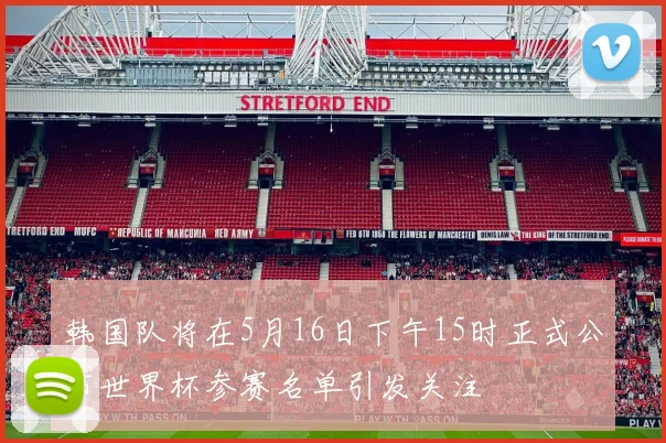 韩国队将在5月16日下午15时正式公布世界杯参赛名单引发关注