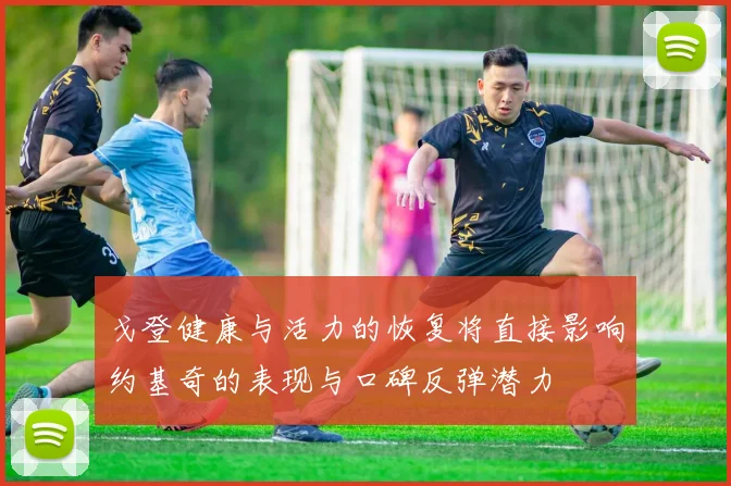 戈登健康与活力的恢复将直接影响约基奇的表现与口碑反弹潜力