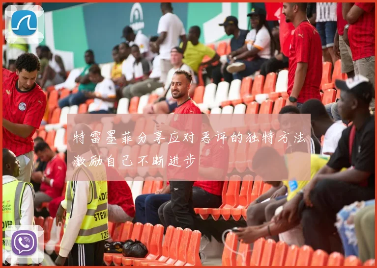 特雷墨菲分享应对恶评的独特方法激励自己不断进步