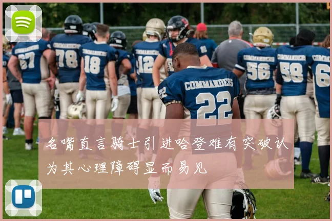名嘴直言骑士引进哈登难有突破认为其心理障碍显而易见